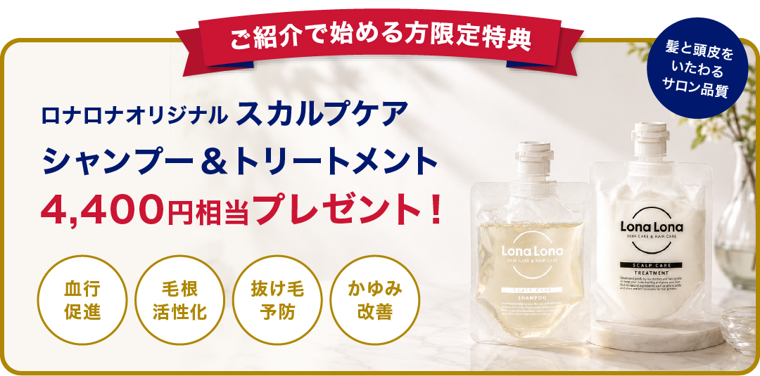 ご紹介で始める方限定特典。ロナロナオリジナル スカルプケア シャンプー＆トリートメント 4,400円相当プレゼント